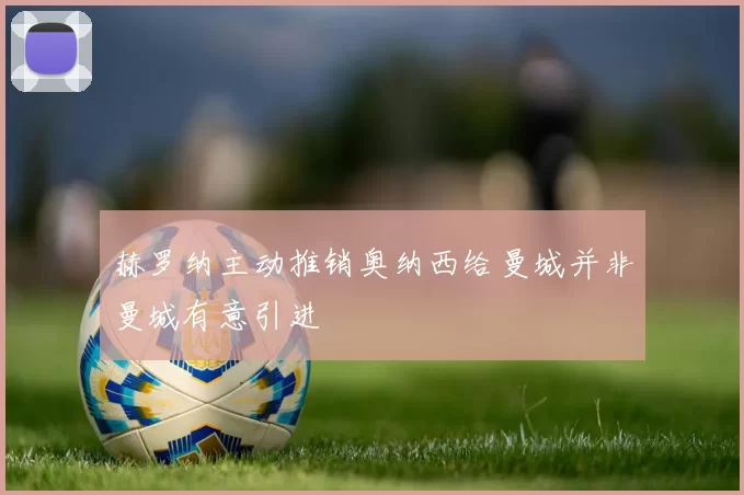 赫罗纳主动推销奥纳西给曼城并非曼城有意引进
