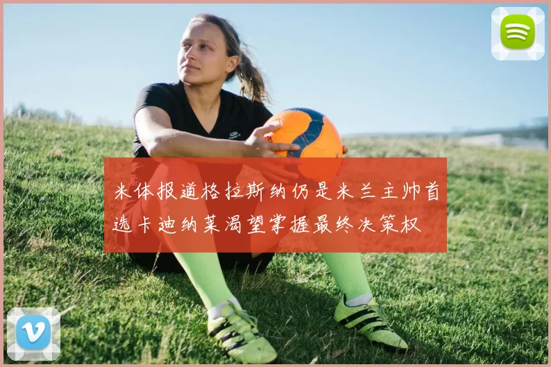 米体报道格拉斯纳仍是米兰主帅首选卡迪纳莱渴望掌握最终决策权
