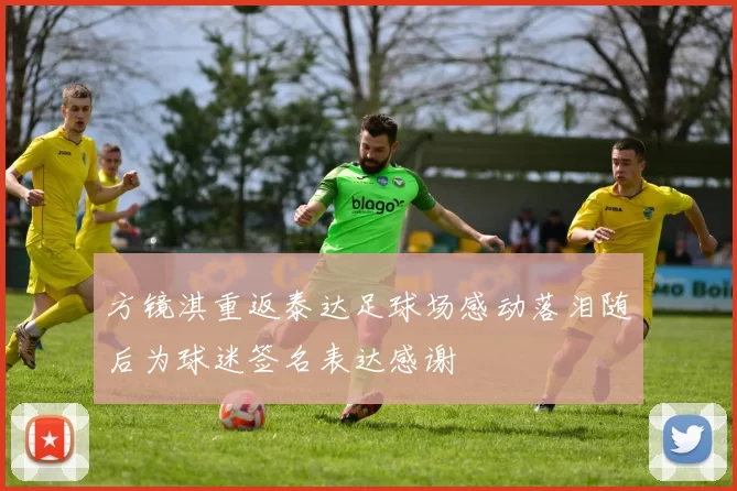 方镜淇重返泰达足球场感动落泪随后为球迷签名表达感谢