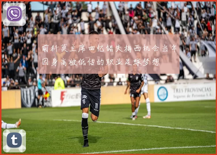 前科莫主席回忆错失梅西机会当年因身高被低估的职业足球梦想