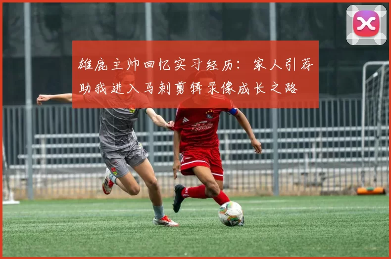 雄鹿主帅回忆实习经历：家人引荐助我进入马刺剪辑录像成长之路