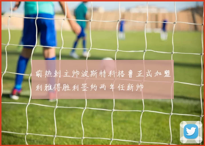 前热刺主帅波斯特科格鲁正式加盟利雅得胜利签约两年任新帅