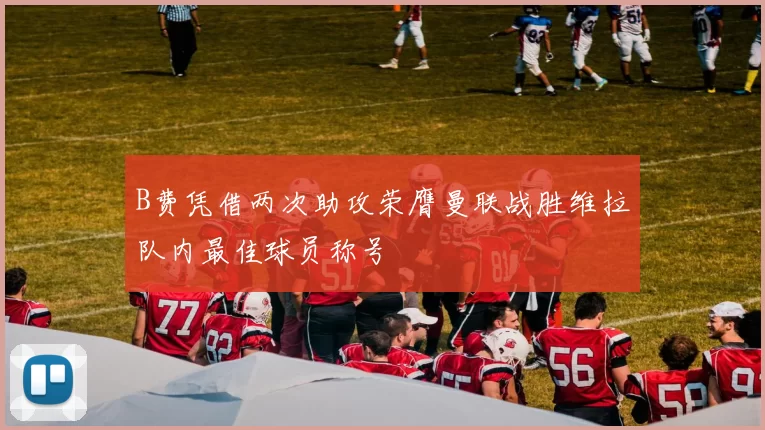B费凭借两次助攻荣膺曼联战胜维拉队内最佳球员称号